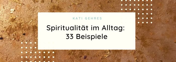 Spiritualität im Alltag - Beispiele